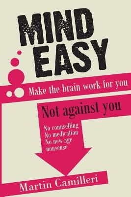 Mind Easy: Make the brain work for you not against you by Camilleri, Martin