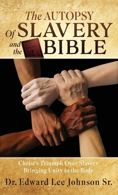 The Autopsy Of Slavery and the Bible: Christ's Triumph Over Slavery Bringing Unity to the Body by Johnson, Edward Lee, Sr.