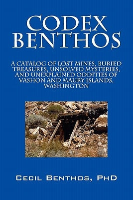 Codex Benthos: A Catalog of Lost Mines, Buried Treasures, Unsolved Mysteries, and Unexplained Oddities of Vashon and Maury Islands, W by Benthos, Cecil