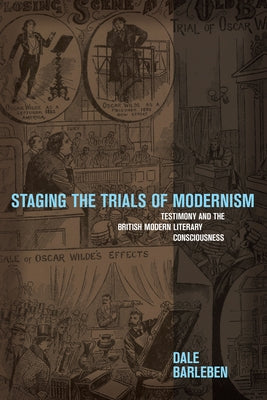 Staging the Trials of Modernism: Testimony and the British Modern Literary Consciousness by Barleben, Dale