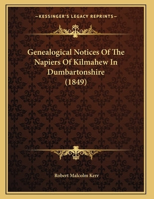 Genealogical Notices Of The Napiers Of Kilmahew In Dumbartonshire (1849) by Kerr, Robert Malcolm
