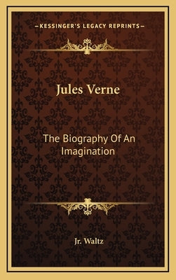 Jules Verne: The Biography Of An Imagination by Waltz, George H., Jr.