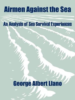 Airmen Against the Sea: An Analysis of Sea Survival Experiences by Llano, George Albert