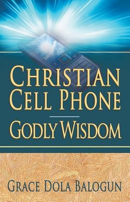 Christian Cell Phone Godly Wisdom by Balogun, Grace Dola