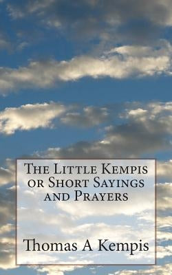 The Little Kempis or Short Sayings and Prayers by Kempis, Thomas a.