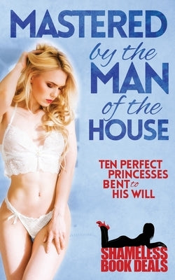 Mastered by the Man of the House: Ten Perfect Princesses Bent to His Will by Zara, Cassandra