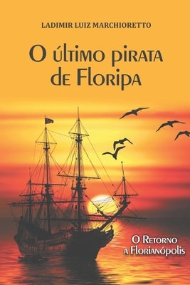 O último pirata de Floripa: O retorno a Florianópolis by Marchioretto, Ladimir Luiz