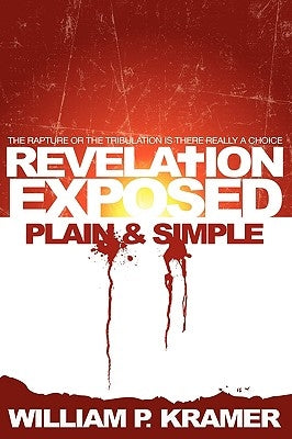 Revelation Exposed Plain & Simple: The Rapture or the Tribulation: Is There Really a Choice by Kramer, Wp