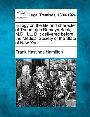 Eulogy on the Life and Character of Theod[o]ric Romeyn Beck, M.D., LL. D.: Delivered Before the Medical Society of the State of New-York. by Hamilton, Frank Hastings