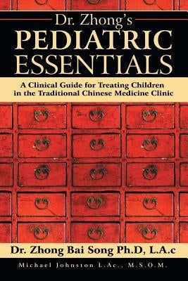 Dr. Zhong's Pediatric Essentials: A Clinical Guide for Treating Children in the Traditional Chinese Medicine Clinic by Zhong Bai Song, Lac