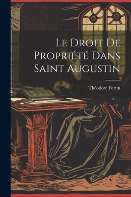 Le Droit De Propriété Dans Saint Augustin by Fortin, ThÃ©odore