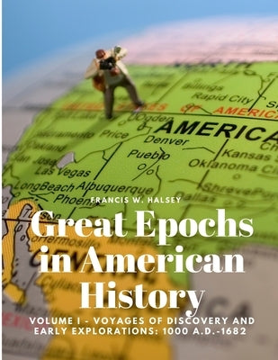 Great Epochs in American History, Volume I - Voyages Of Discovery And Early Explorations: 1000 A.D.-1682 by Francis W Halsey