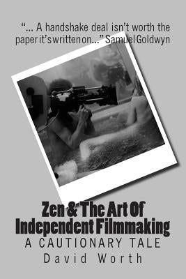 Zen & the Art of Independent Filmmaking: A Cautionary Tale by Worth, David