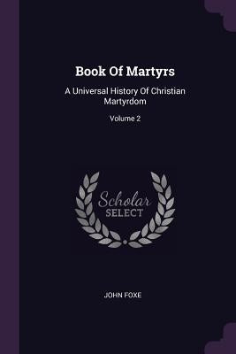 Book Of Martyrs: A Universal History Of Christian Martyrdom; Volume 2 by Foxe, John
