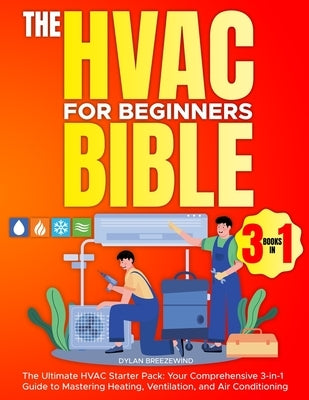 The Hvac For Beginners Bible [3 Books in 1]: The Ultimate HVAC Starter Pack: Your Comprehensive 3-in-1 Guide to Mastering Heating, Ventilation, and Ai by Breezewind, Dylan