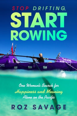 Stop Drifting, Start Rowing: One Woman's Search for Happiness and Meaning Alone on the Pacific by Savage, Roz