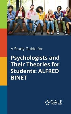 A Study Guide for Psychologists and Their Theories for Students: Alfred Binet by Gale, Cengage Learning