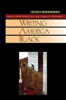 Writing America Black: Race Rhetoric and the Public Sphere by Doreski, Carole