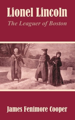 Lionel Lincoln: The Leaguer of Boston by Cooper, James Fenimore