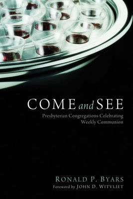 Come and See: Presbyterian Congregations Celebrating Weekly Communion by Byars, Ronald P.