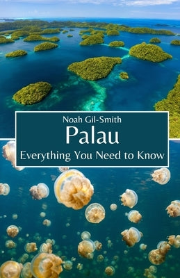 Palau: Everything You Need to Know by Gil-Smith, Noah
