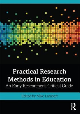 Practical Research Methods in Education: An Early Researcher's Critical Guide by Lambert, Mike
