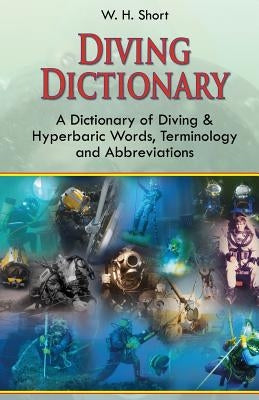 Diving Dictionary: A Dictionary of Diving and Hyperbaric, Terminologies and Abbreviations by Short, W. H.