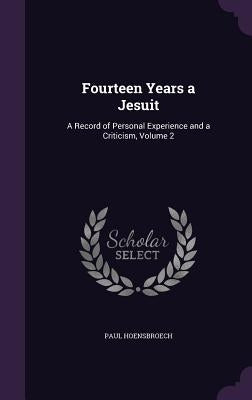 Fourteen Years a Jesuit: A Record of Personal Experience and a Criticism, Volume 2 by Hoensbroech, Paul