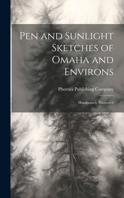 Pen and Sunlight Sketches of Omaha and Environs: Handsomely Illustrated by Phoenix Publishing Company