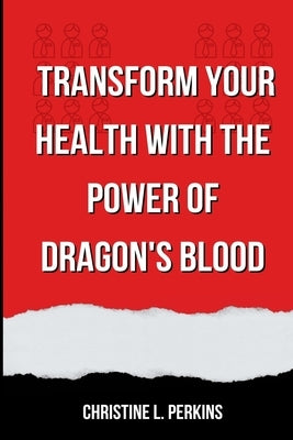 Transform Your Health With The Power Of Dragon's Blood by Perkins, Christine L.