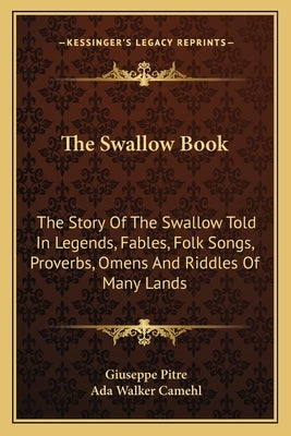 The Swallow Book: The Story Of The Swallow Told In Legends, Fables, Folk Songs, Proverbs, Omens And Riddles Of Many Lands by Pitre, Giuseppe