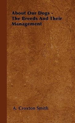 About Our Dogs - The Breeds And Their Management by Smith, A. Croxton