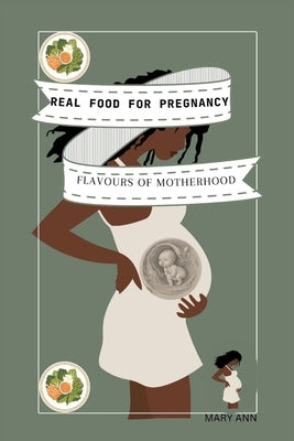 Real Food for Pregnancy: "Flavors of Motherhood: Real Food Recipes for a Vibrant Pregnancy" by Ann, Mary
