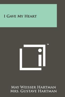 I Gave My Heart by Hartman, May Weisser