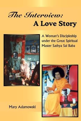The Interview: A Love Story: A Woman's Discipleship under the Great Spiritual Master Sathya Sai Baba by Adamowski, Mary