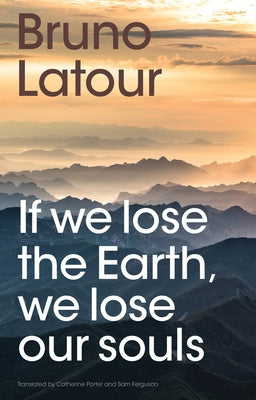 If We Lose the Earth, We Lose Our Souls by LaTour, Bruno