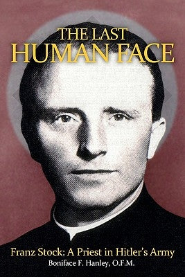 The Last Human Face: Franz Stock, A Priest in Hitler's Army by Hanley Ofm, Boniface F.