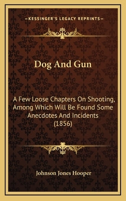 Dog And Gun: A Few Loose Chapters On Shooting, Among Which Will Be Found Some Anecdotes And Incidents (1856) by Hooper, Johnson Jones