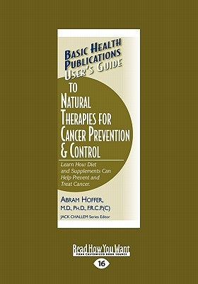 User's Guide to Natural Therapies for Cancer Prevention and Control: Learn How Diet and Supplements Can Help Prevent and Treat Cancer. (Large Print 16 by Hoffer, Abram