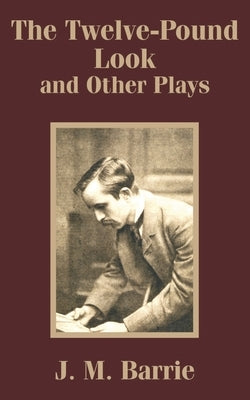 The Twelve-Pound Look and Other Plays by Barrie, J. M.