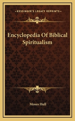 Encyclopedia Of Biblical Spiritualism by Hull, Moses
