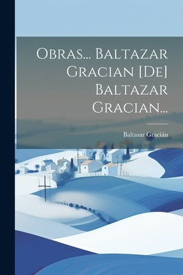 Obras... Baltazar Gracian [de] Baltazar Gracian... by GraciÃ¡n, Baltasar