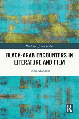 Black-Arab Encounters in Literature and Film by Khannous, Touria
