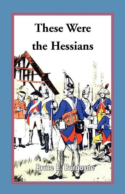 These Were the Hessians by Burgoyne, Bruce E.