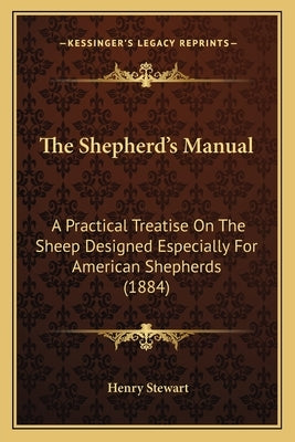 The Shepherd's Manual: A Practical Treatise On The Sheep Designed Especially For American Shepherds (1884) by Stewart, Henry
