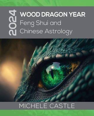 2024 Wood Dragon Year: Feng Shui and Chinese Astrology by Castle, Michele