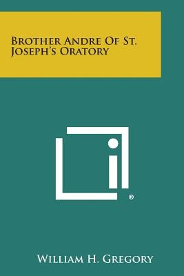 Brother Andre of St. Joseph's Oratory by Gregory, William H.