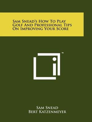 Sam Snead's How To Play Golf And Professional Tips On Improving Your Score by Snead, Sam