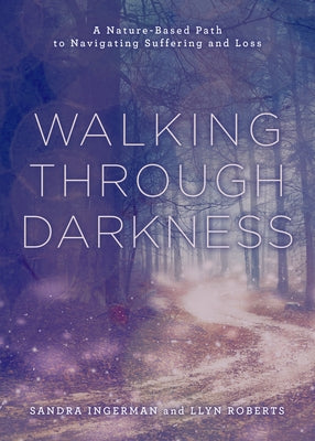 Walking Through Darkness: A Nature-Based Path to Navigating Suffering and Loss by Ingerman, Sandra