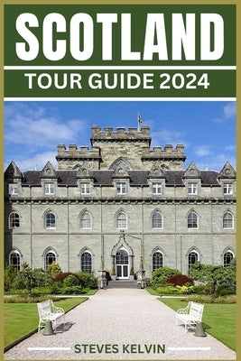 Scotland Tour Guide 2024: Unveiling the Scottish Tapestry, Your Unforgettable Journey from Highlands to Lowland, from Edinburgh to the Isles Thr by Kelvin, Steves